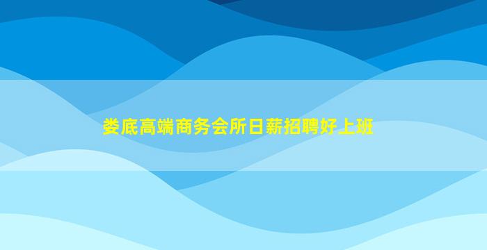 娄底高端商务会所日薪招聘好上班